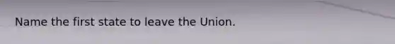 Name the first state to leave the Union.