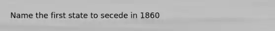 Name the first state to secede in 1860