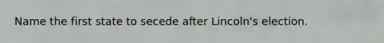 Name the first state to secede after Lincoln's election.