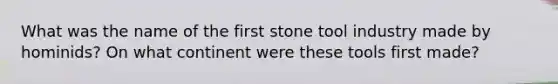 What was the name of the first stone tool industry made by hominids? On what continent were these tools first made?