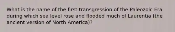 What is the name of the first transgression of the Paleozoic Era during which sea level rose and flooded much of Laurentia (the ancient version of North America)?