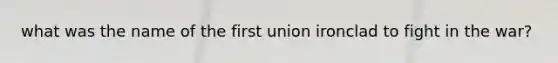 what was the name of the first union ironclad to fight in the war?