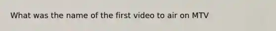 What was the name of the first video to air on MTV