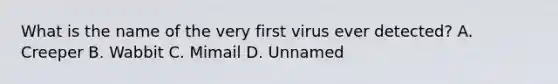 What is the name of the very first virus ever detected? A. Creeper B. Wabbit C. Mimail D. Unnamed