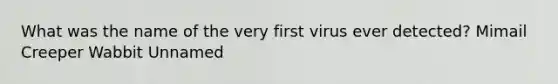 What was the name of the very first virus ever detected? Mimail Creeper Wabbit Unnamed