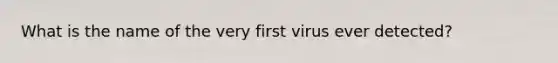 What is the name of the very first virus ever detected?