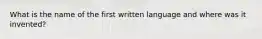 What is the name of the first written language and where was it invented?