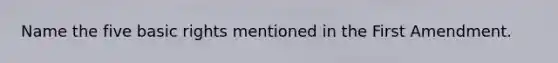 Name the five basic rights mentioned in the First Amendment.