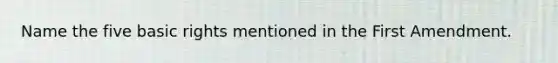 Name the five basic rights mentioned in the First Amendment.
