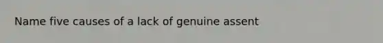 Name five causes of a lack of genuine assent