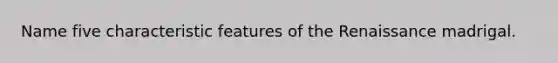 Name five characteristic features of the Renaissance madrigal.