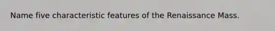 Name five characteristic features of the Renaissance Mass.