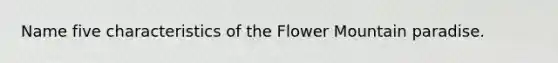 Name five characteristics of the Flower Mountain paradise.