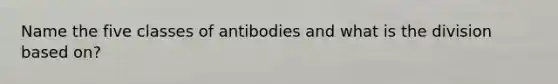 Name the five classes of antibodies and what is the division based on?