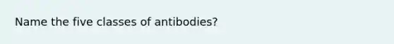 Name the five classes of antibodies?