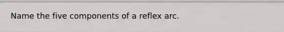 Name the five components of a reflex arc.