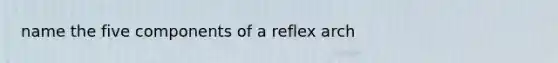 name the five components of a reflex arch