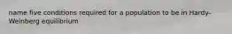name five conditions required for a population to be in Hardy-Weinberg equilibrium