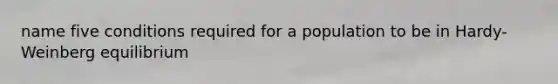 name five conditions required for a population to be in Hardy-Weinberg equilibrium