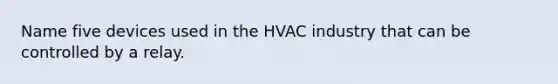 Name five devices used in the HVAC industry that can be controlled by a relay.