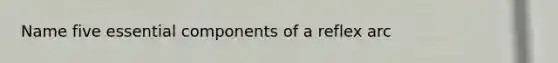 Name five essential components of a reflex arc