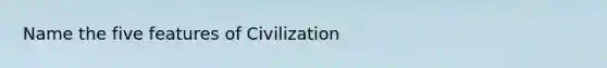 Name the five features of Civilization