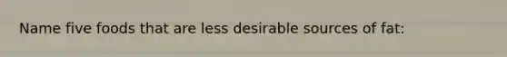 Name five foods that are less desirable sources of fat: