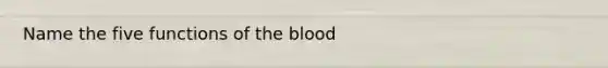 Name the five functions of <a href='https://www.questionai.com/knowledge/k7oXMfj7lk-the-blood' class='anchor-knowledge'>the blood</a>