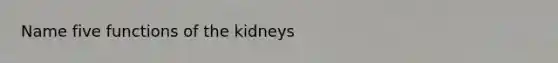 Name five functions of the kidneys