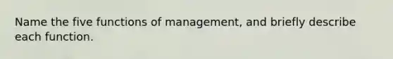 Name the five functions of management, and briefly describe each function.