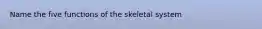 Name the five functions of the skeletal system