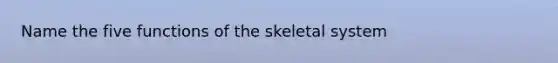 Name the five functions of the skeletal system