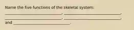 Name the five functions of the skeletal system: ______________________________, ______________________________, ______________________________, ______________________________, and ______________________________.