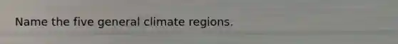 Name the five general climate regions.