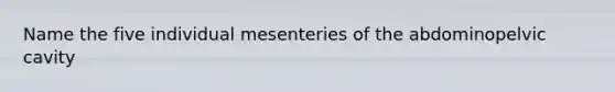 Name the five individual mesenteries of the abdominopelvic cavity