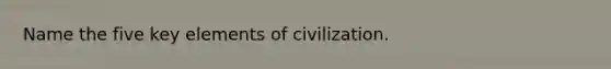 Name the five key elements of civilization.