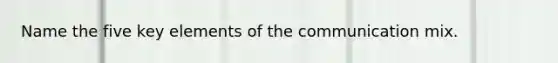 Name the five key elements of the communication mix.