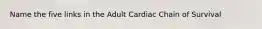 Name the five links in the Adult Cardiac Chain of Survival