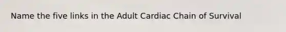 Name the five links in the Adult Cardiac Chain of Survival