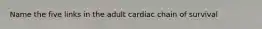 Name the five links in the adult cardiac chain of survival