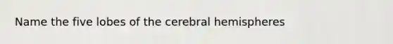 Name the five lobes of the cerebral hemispheres