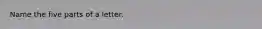 Name the five parts of a letter.