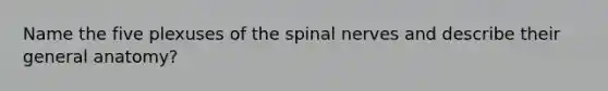 Name the five plexuses of the spinal nerves and describe their general anatomy?