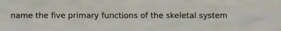 name the five primary functions of the skeletal system