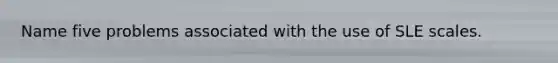 Name five problems associated with the use of SLE scales.