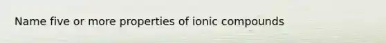 Name five or more properties of ionic compounds