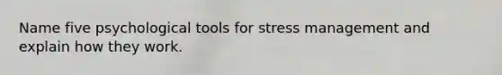 Name five psychological tools for stress management and explain how they work.