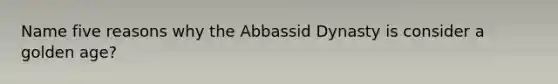 Name five reasons why the Abbassid Dynasty is consider a golden age?