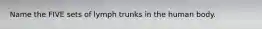 Name the FIVE sets of lymph trunks in the human body.