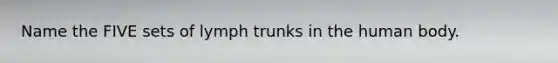 Name the FIVE sets of lymph trunks in the human body.
